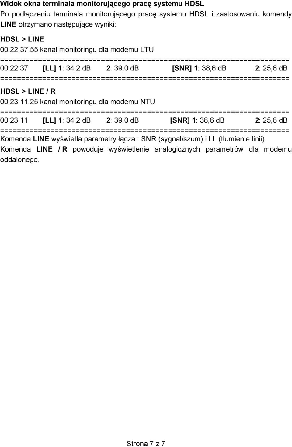 55 kana monitoringu dla modemu LTU 00:22:37 [LL] 1: 34,2 db 2: 39,0 db [SNR] 1: 38,6 db 2: 25,6 db HDSL > LINE / R 00:23:11.
