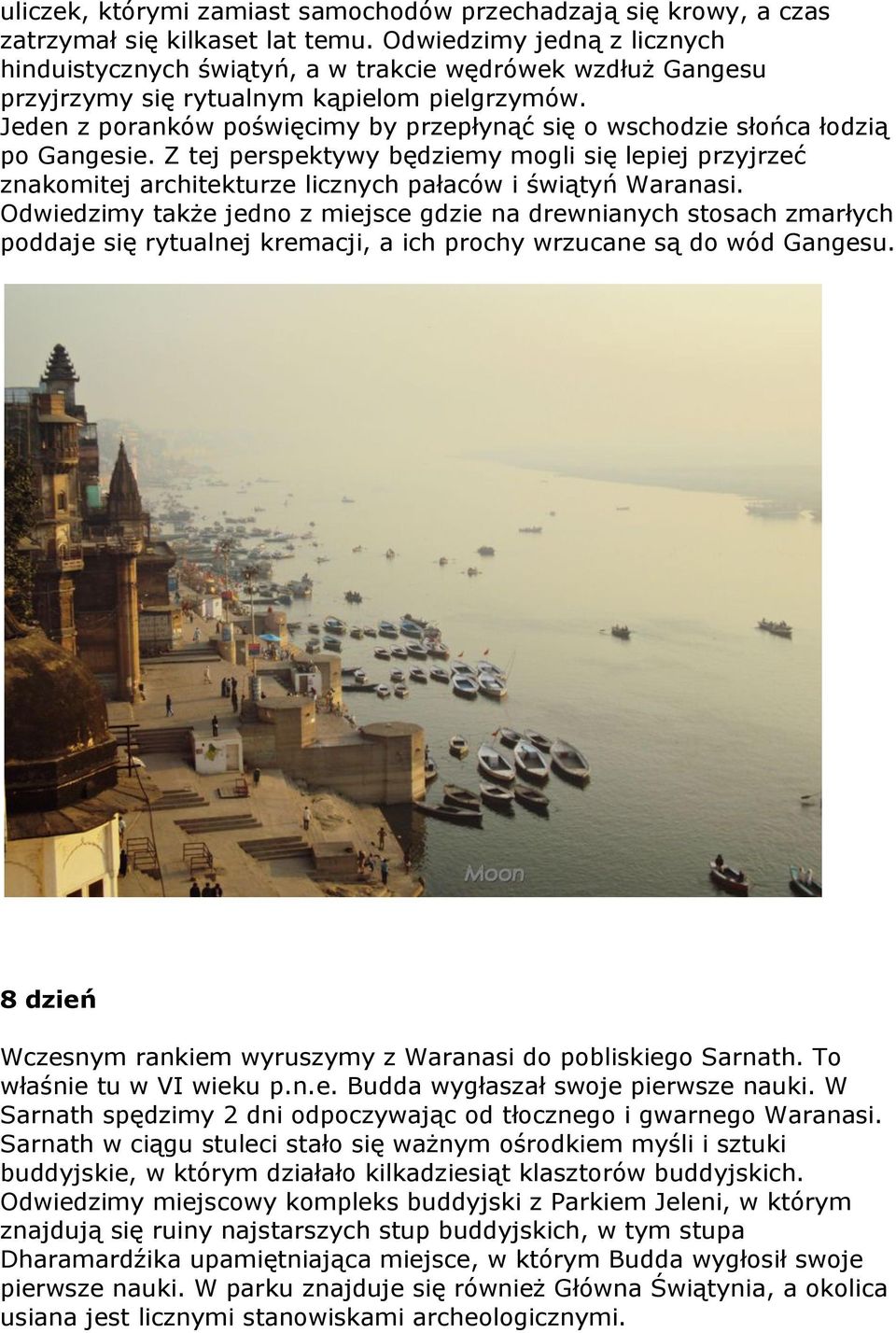 Jeden z poranków poświęcimy by przepłynąć się o wschodzie słońca łodzią po Gangesie. Z tej perspektywy będziemy mogli się lepiej przyjrzeć znakomitej architekturze licznych pałaców i świątyń Waranasi.