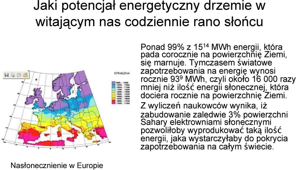 Tymczasem światowe zapotrzebowania na energię wynosi rocznie 93 9 MWh,, czyli około o 16 000 razy mniej niŝ ilość energii słonecznej, s która