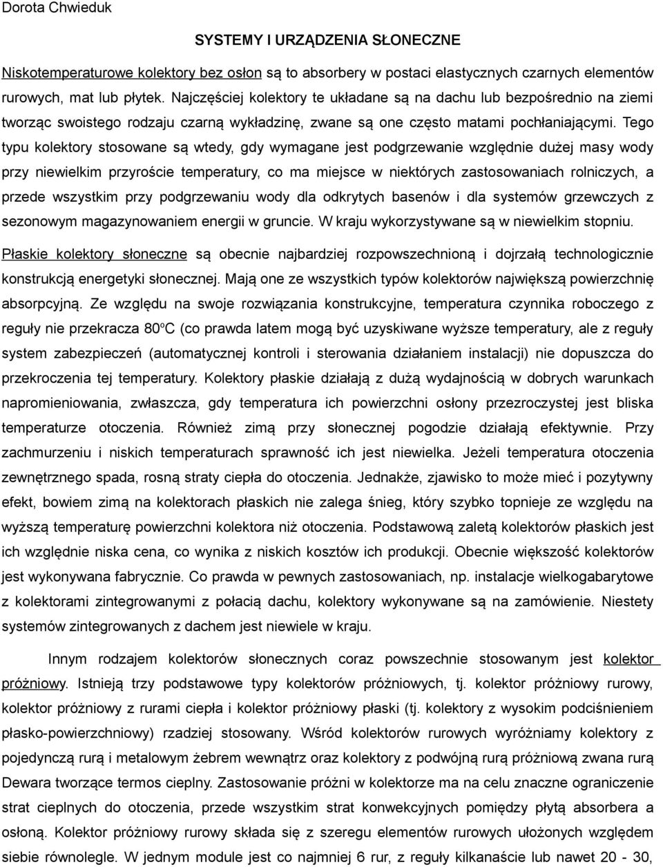 Tego typu kolektory stosowane są wtedy, gdy wymagane jest podgrzewanie względnie dużej masy wody przy niewielkim przyroście temperatury, co ma miejsce w niektórych zastosowaniach rolniczych, a przede