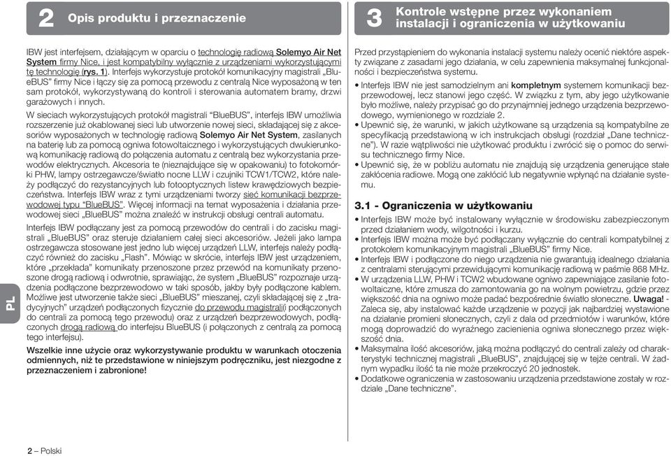 Interfejs wykorzystuje protokół komunikacyjny magistrali BlueBUS firmy Nice i łączy się za pomocą przewodu z centralą Nice wyposażoną w ten sam protokół, wykorzystywaną do kontroli i sterowania