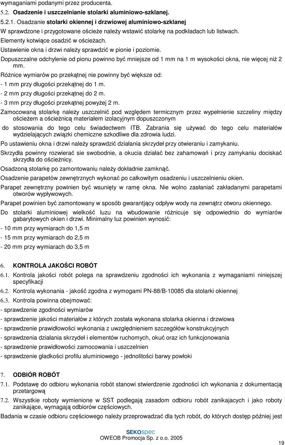 Ustawienie okna i drzwi należy sprawdzić w pionie i poziomie. Dopuszczalne odchylenie od pionu powinno być mniejsze od 1 mm na 1 m wysokości okna, nie więcej niż 2 mm.