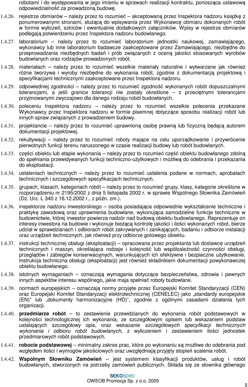 szkiców i ewentualnie dodatkowych załączników. Wpisy w rejestrze obmiarów podlegają potwierdzeniu przez Inspektora nadzoru budowlanego. 1.4.27.