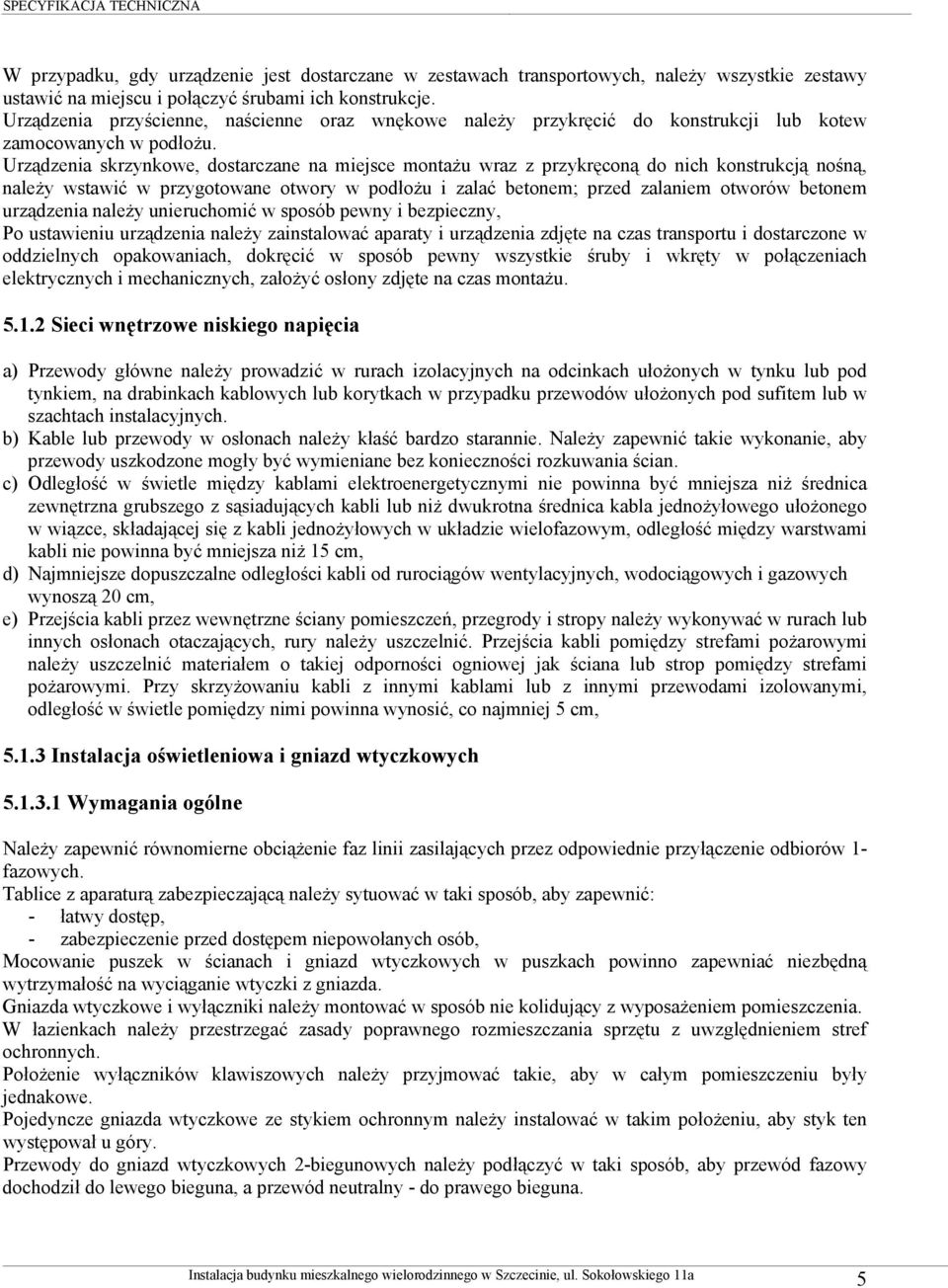 Urządzenia skrzynkowe, dostarczane na miejsce montażu wraz z przykręconą do nich konstrukcją nośną, należy wstawić w przygotowane otwory w podłożu i zalać betonem; przed zalaniem otworów betonem