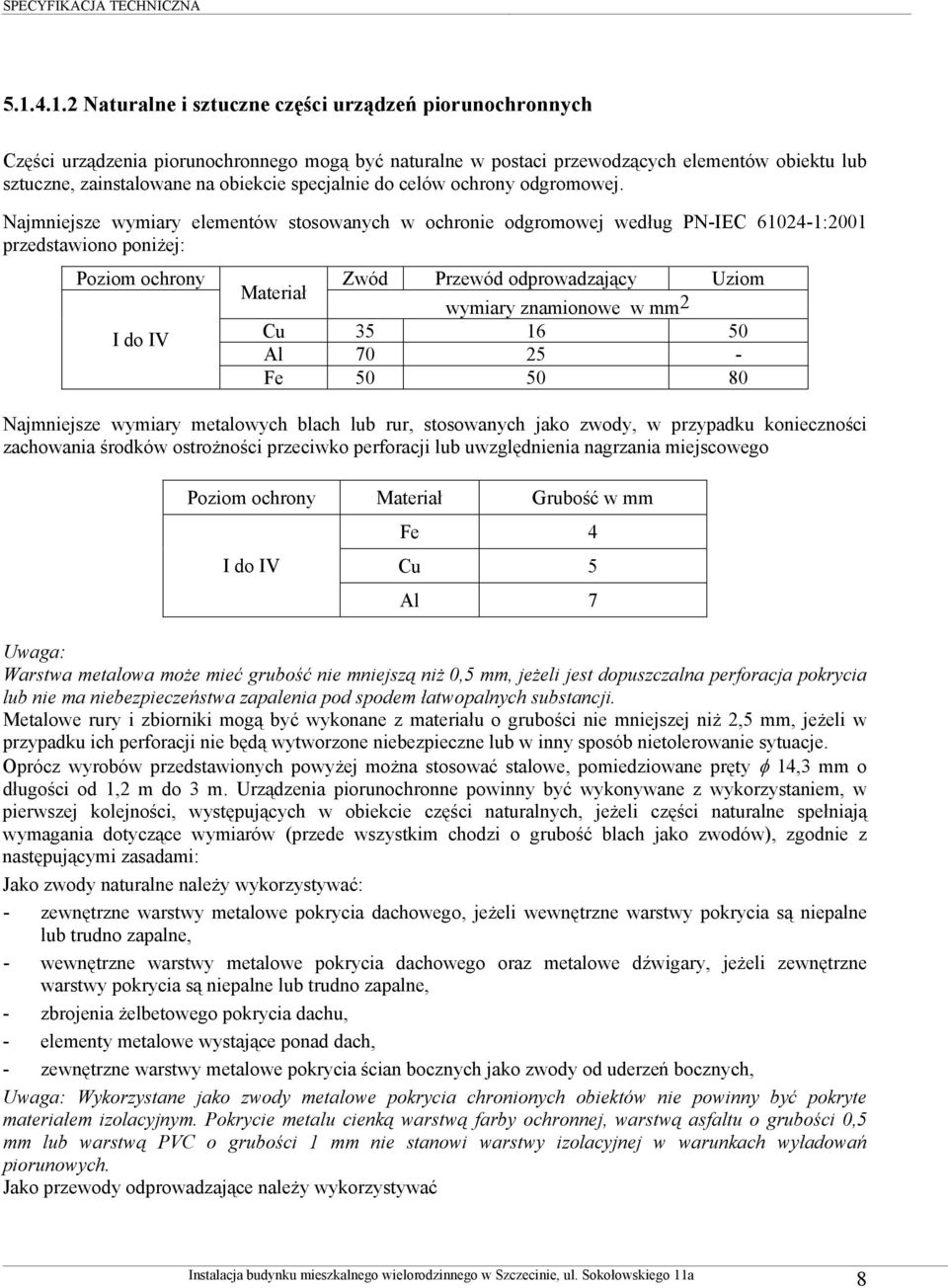Najmniejsze wymiary elementów stosowanych w ochronie odgromowej według PN-IEC 61024-1:2001 przedstawiono poniżej: Poziom ochrony Zwód Przewód odprowadzający Uziom Materiał wymiary znamionowe w mm 2 I