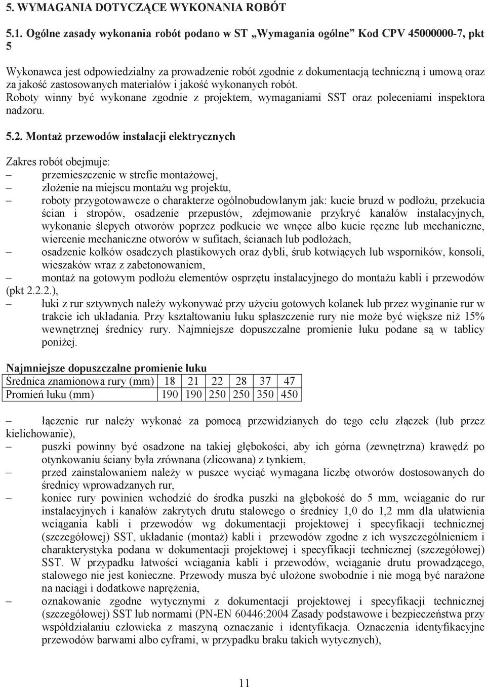 zastosowanych materiałów i jako wykonanych robót. Roboty winny by wykonane zgodnie z projektem, wymaganiami SST oraz poleceniami inspektora nadzoru. 5.2.