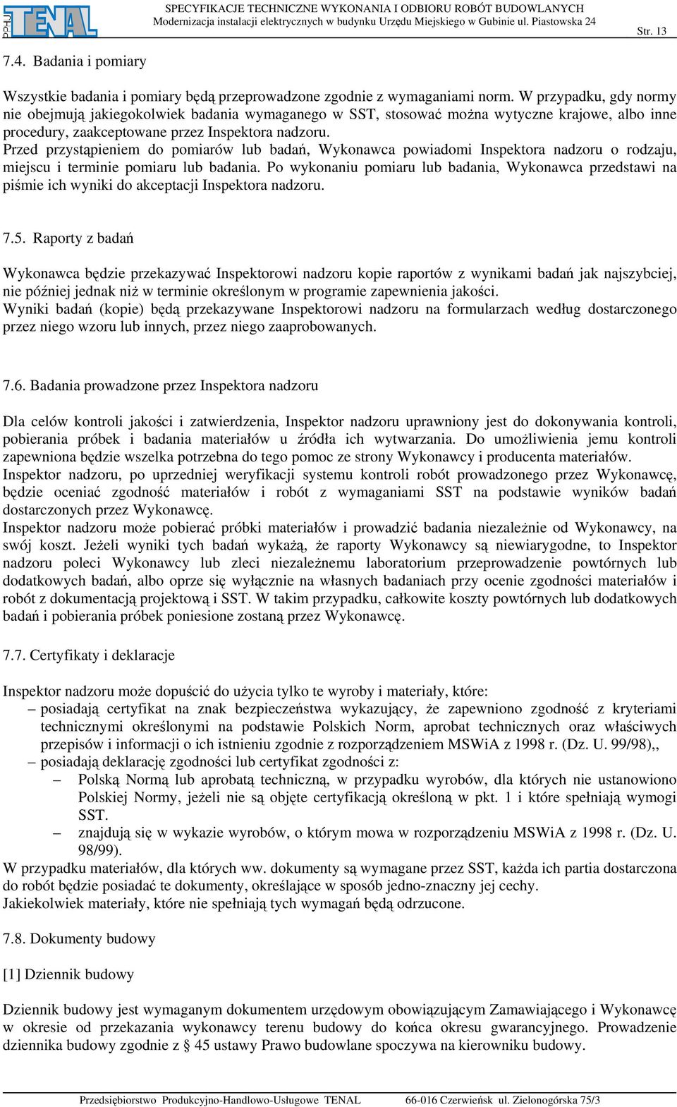 Przed przystąpieniem do pomiarów lub badań, Wykonawca powiadomi Inspektora nadzoru o rodzaju, miejscu i terminie pomiaru lub badania.