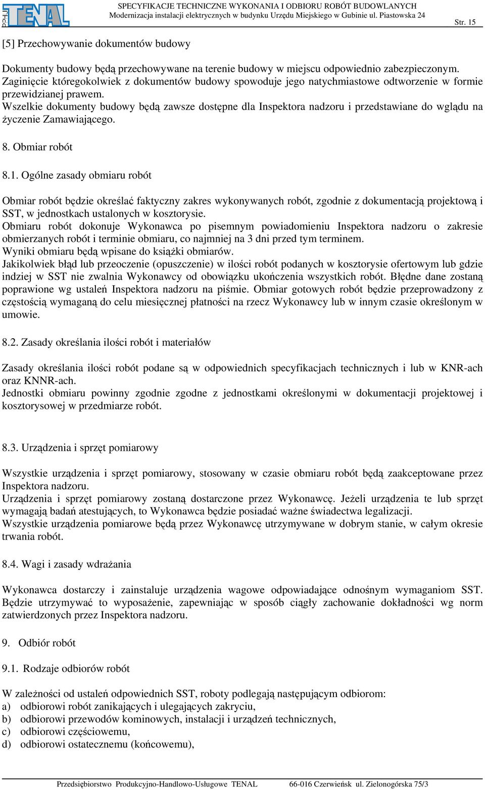 Wszelkie dokumenty budowy będą zawsze dostępne dla Inspektora nadzoru i przedstawiane do wglądu na życzenie Zamawiającego. 8. Obmiar robót 8.1.