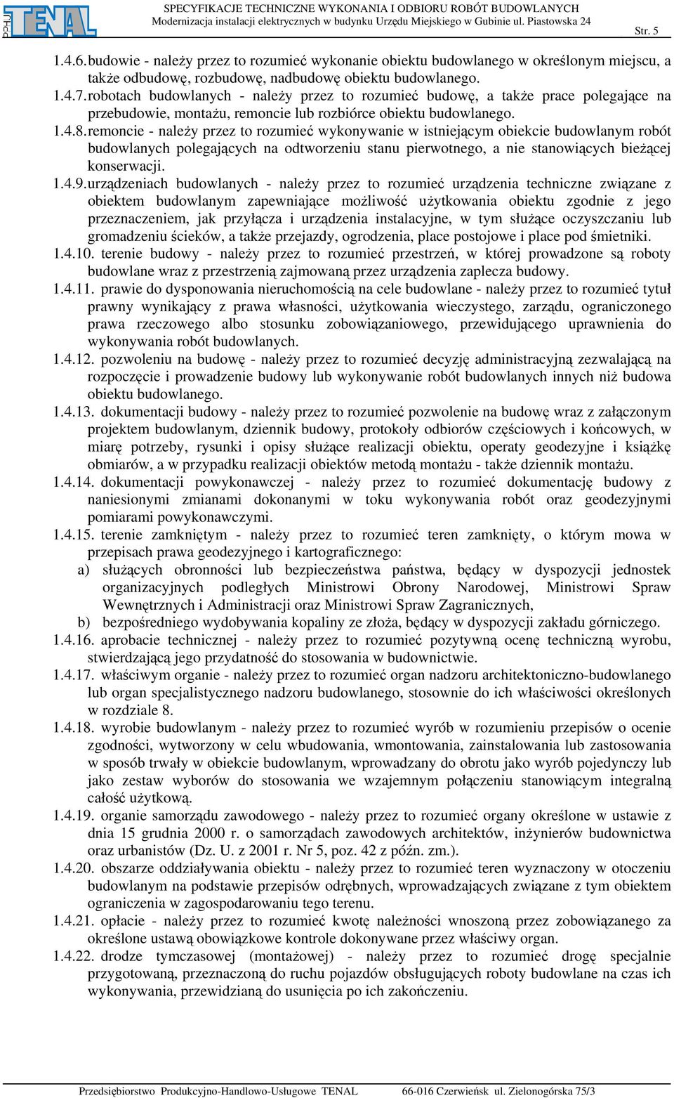 remoncie - należy przez to rozumieć wykonywanie w istniejącym obiekcie budowlanym robót budowlanych polegających na odtworzeniu stanu pierwotnego, a nie stanowiących bieżącej konserwacji. 1.4.9.