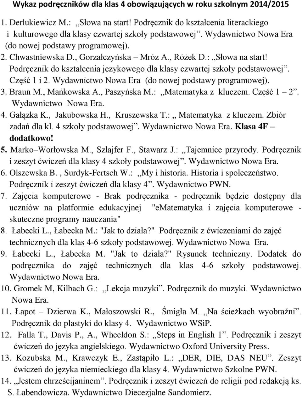 Wydawnictwo Nowa Era 3. Braun M., Mańkowska A., Paszyńska M.: Matematyka z kluczem. Część 1 2. 4. Gałązka K., Jakubowska H., Kruszewska T.: Matematyka z kluczem. Zbiór zadań dla kl.