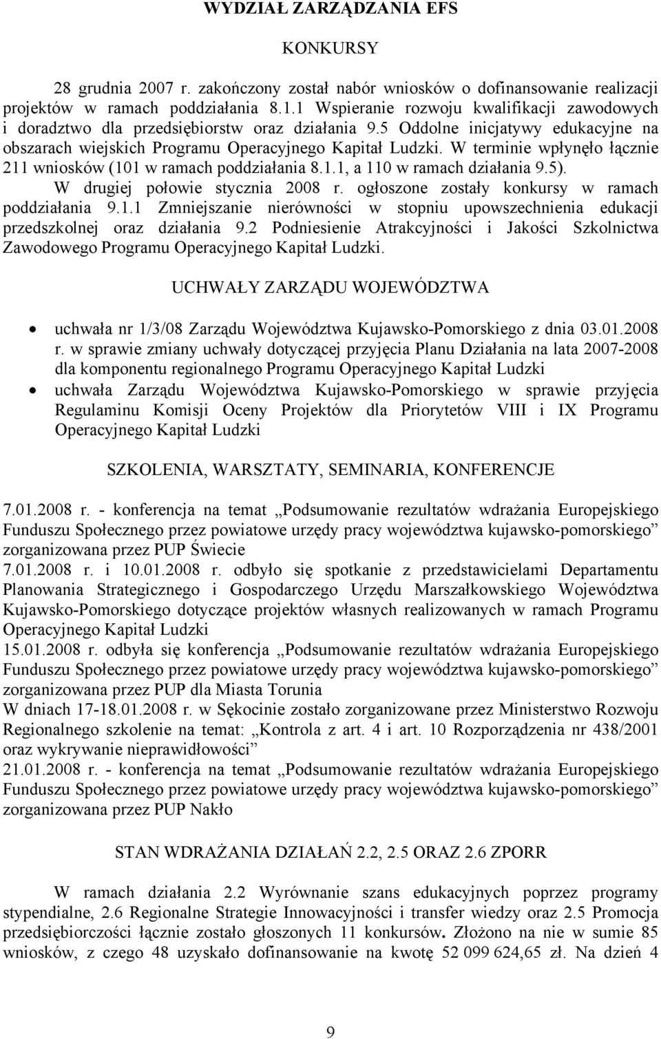 W terminie wpłynęło łącznie 211 wniosków (101 w ramach poddziałania 8.1.1, a 110 w ramach działania 9.5). W drugiej połowie stycznia 2008 r. ogłoszone zostały konkursy w ramach poddziałania 9.1.1 Zmniejszanie nierówności w stopniu upowszechnienia edukacji przedszkolnej oraz działania 9.