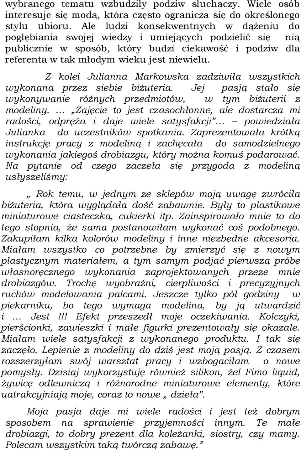 Z kolei Julianna Markowska zadziwiła wszystkich wykonaną przez siebie biżuterią. Jej pasją stało się wykonywanie różnych przedmiotów, w tym biżuterii z modeliny.