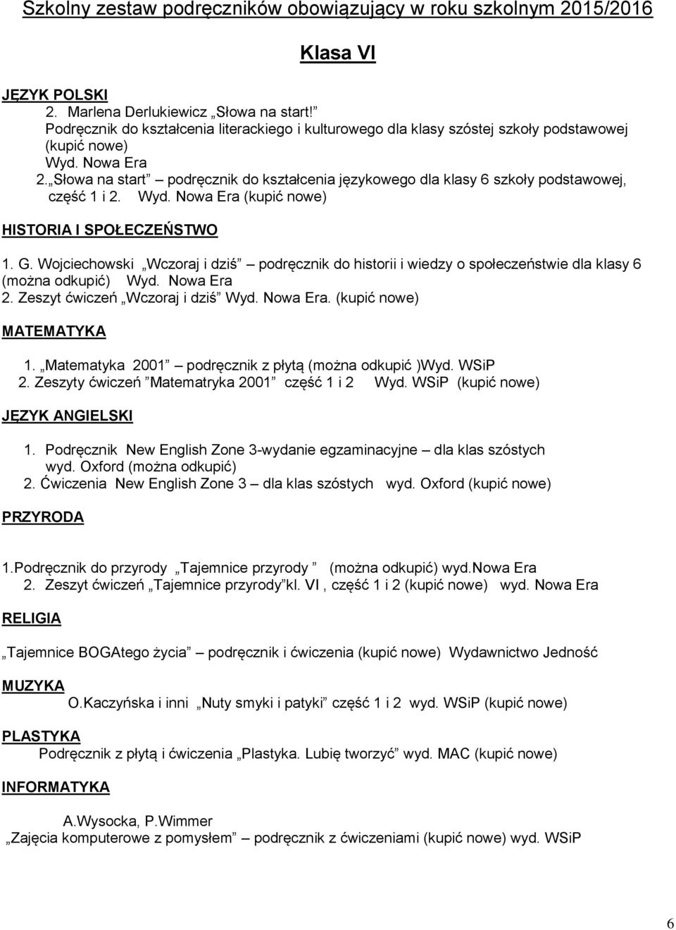 Wojciechowski Wczoraj i dziś podręcznik do historii i wiedzy o społeczeństwie dla klasy 6 (można odkupić) Wyd. Nowa Era 2. Zeszyt ćwiczeń Wczoraj i dziś Wyd. Nowa Era. (kupić nowe) MATEMATYKA 1.