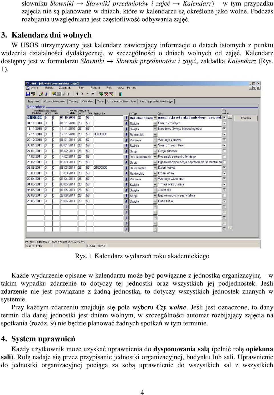 Kalendarz dni wolnych W USOS utrzymywany jest kalendarz zawierający informacje o datach istotnych z punktu widzenia działalności dydaktycznej, w szczególności o dniach wolnych od zajęć.