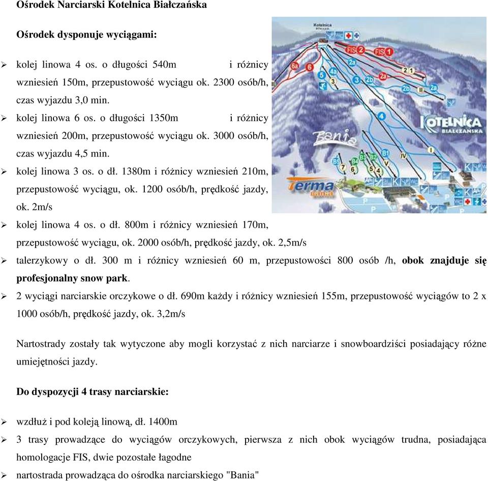 1200 osób/h, prędkość jazdy, ok. 2m/s kolej linowa 4 os. o dł. 800m i różnicy wzniesień 170m, przepustowość wyciągu, ok. 2000 osób/h, prędkość jazdy, ok. 2,5m/s talerzykowy o dł.