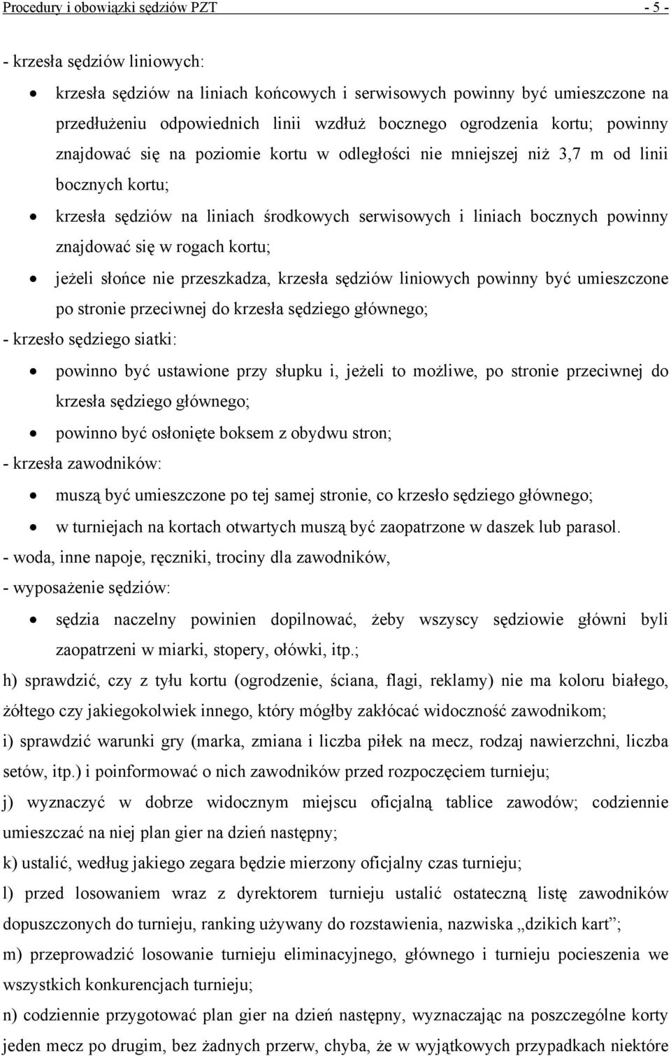 znajdować się w rogach kortu; jeżeli słońce nie przeszkadza, krzesła sędziów liniowych powinny być umieszczone po stronie przeciwnej do krzesła sędziego głównego; - krzesło sędziego siatki: powinno