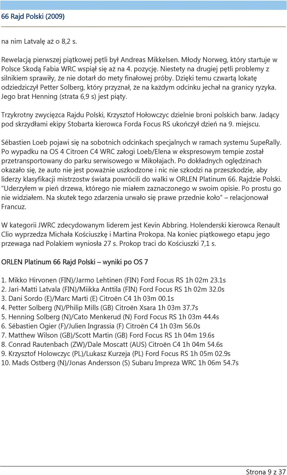 Dzięki temu czwartą lokatę odziedziczył Petter Solberg, który przyznał, że na każdym odcinku jechał na granicy ryzyka. Jego brat Henning (strata 6,9 s) jest piąty.
