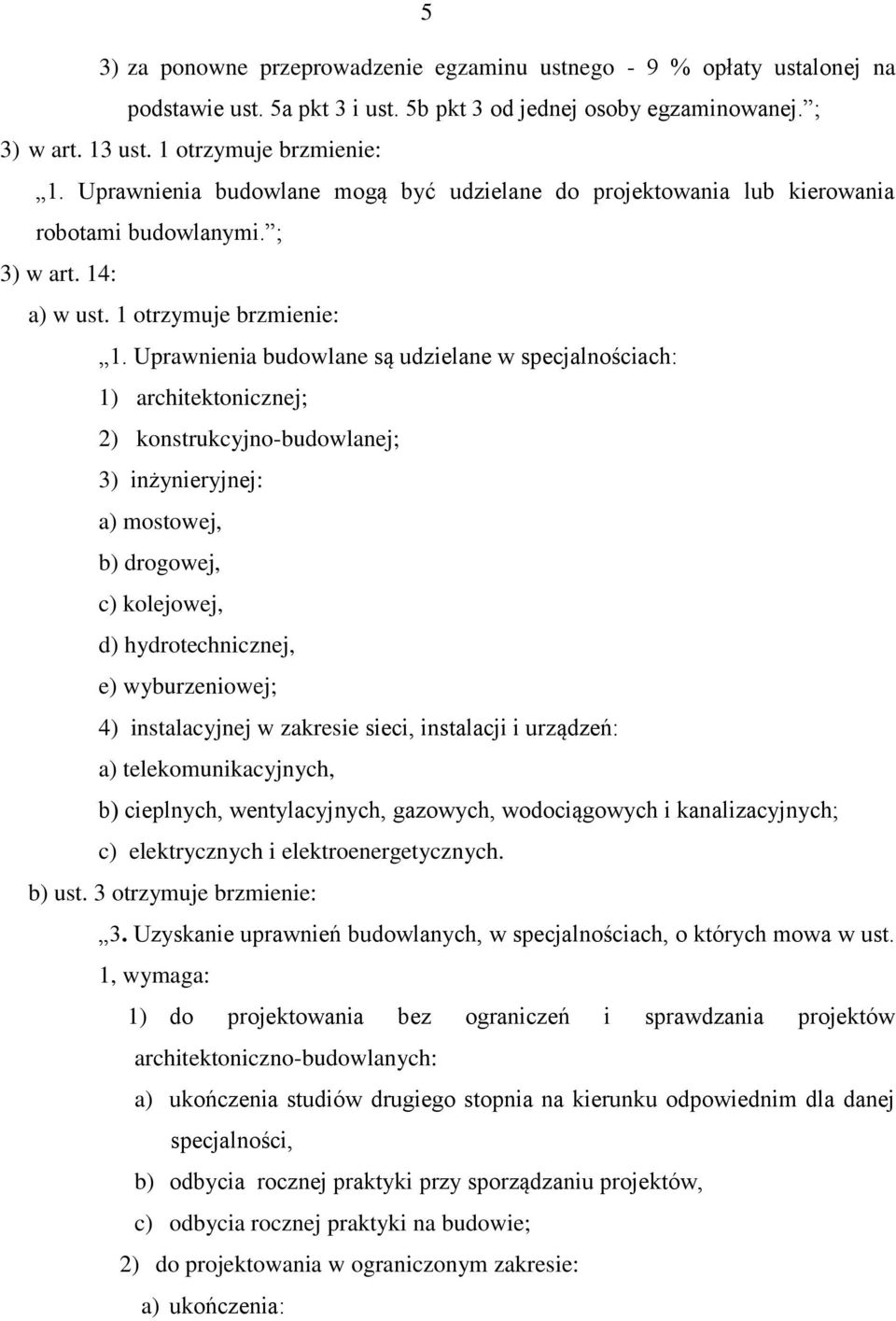 Uprawnienia budowlane są udzielane w specjalnościach: 1) architektonicznej; 2) konstrukcyjno-budowlanej; 3) inżynieryjnej: a) mostowej, b) drogowej, c) kolejowej, d) hydrotechnicznej, e)