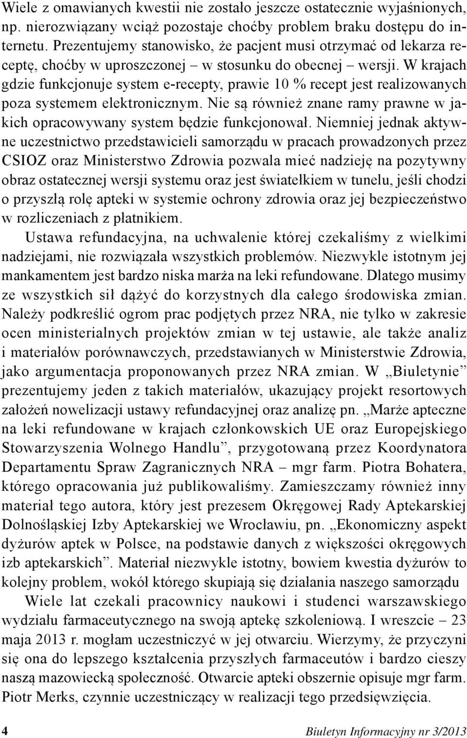 W krajach gdzie funkcjonuje system e-recepty, prawie 10 % recept jest realizowanych poza systemem elektronicznym. Nie są również znane ramy prawne w jakich opracowywany system będzie funkcjonował.