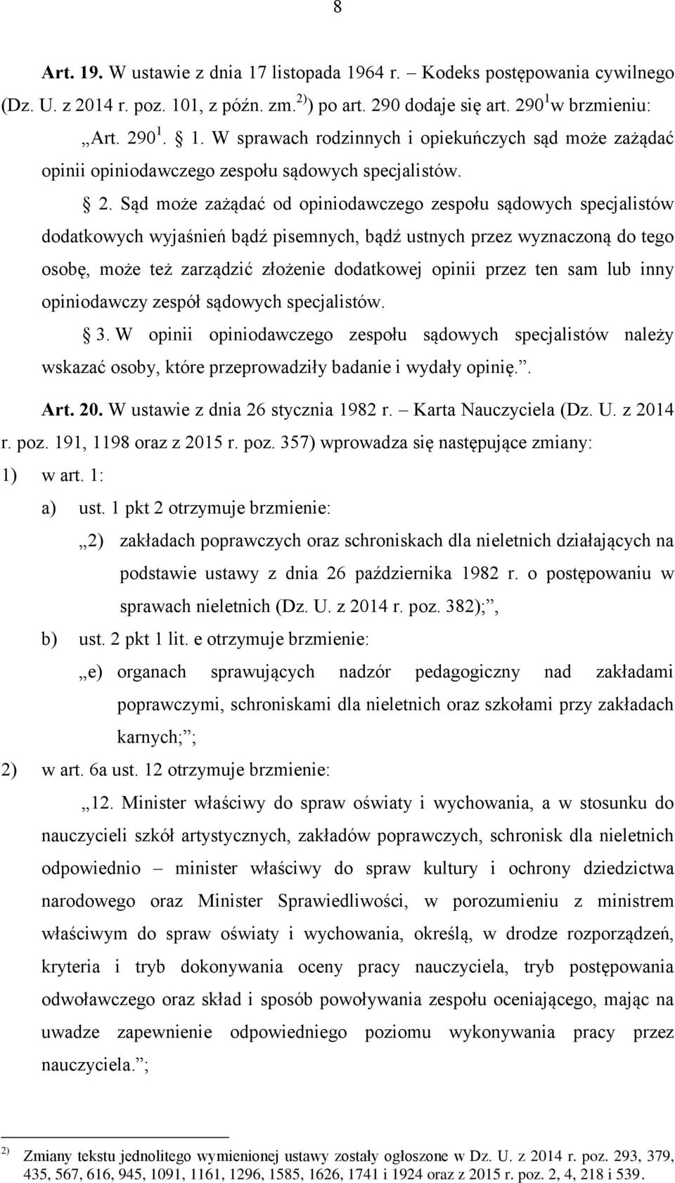 przez ten sam lub inny opiniodawczy zespół sądowych specjalistów. 3. W opinii opiniodawczego zespołu sądowych specjalistów należy wskazać osoby, które przeprowadziły badanie i wydały opinię.. Art. 20.