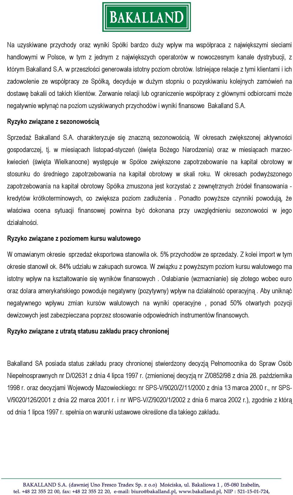 Istniejące relacje z tymi klientami i ich zadowolenie ze współpracy ze Spółką, decyduje w dużym stopniu o pozyskiwaniu kolejnych zamówień na dostawę bakalii od takich klientów.