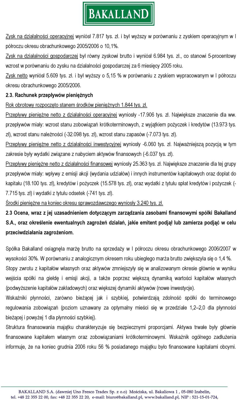 Zysk netto wyniósł 5.609 tys. zł. i był wyższy o 5,15 % w porównaniu z zyskiem wypracowanym w I półroczu okresu obrachunkowego 2005/2006. 2.3.