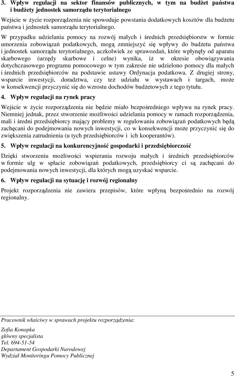 W przypadku udzielania pomocy na rozwój małych i średnich przedsiębiorstw w formie umorzenia zobowiązań podatkowych, mogą zmniejszyć się wpływy do budŝetu państwa i jednostek samorządu