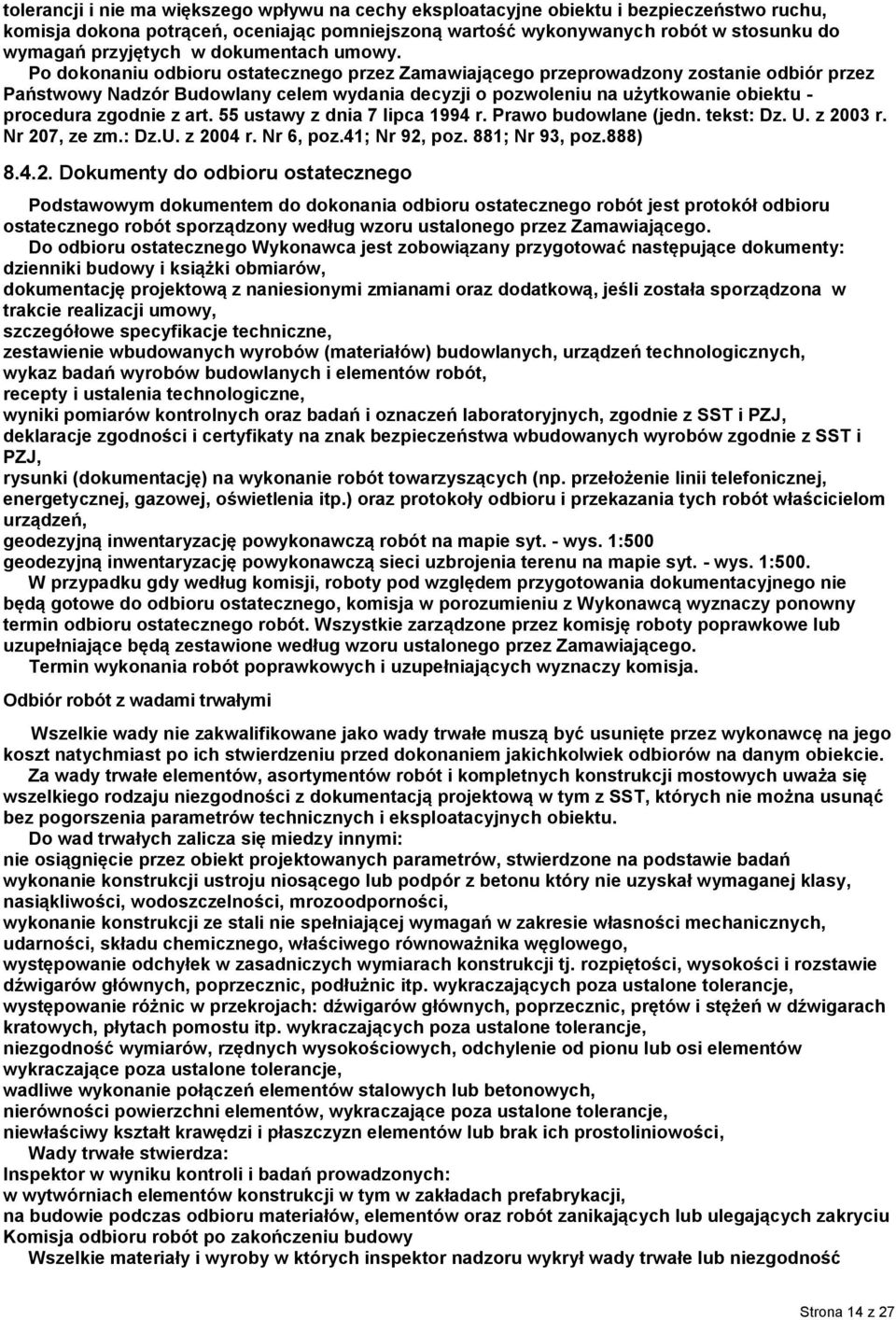 Po dokonaniu odbioru ostatecznego przez Zamawiającego przeprowadzony zostanie odbiór przez Państwowy Nadzór Budowlany celem wydania decyzji o pozwoleniu na użytkowanie obiektu - procedura zgodnie z