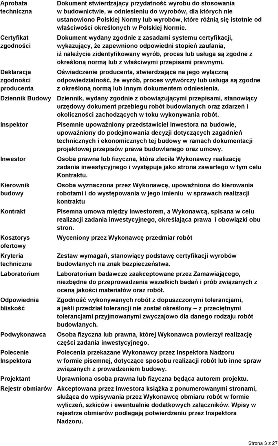 Dokument wydany zgodnie z zasadami systemu certyfikacji, wykazujący, że zapewniono odpowiedni stopień zaufania, iż należycie zidentyfikowany wyrób, proces lub usługa są zgodne z określoną normą lub z