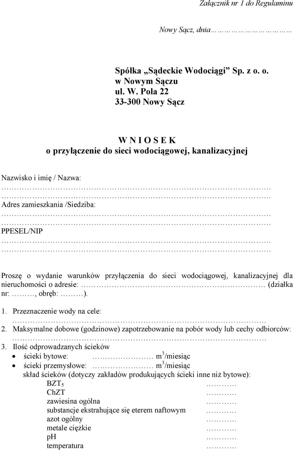 Pola 22 33-300 Nowy Sącz W N I O S E K o przyłączenie do sieci wodociągowej, kanalizacyjnej Nazwisko i imię / Nazwa: Adres zamieszkania /Siedziba: PPESEL/NIP Proszę o wydanie warunków