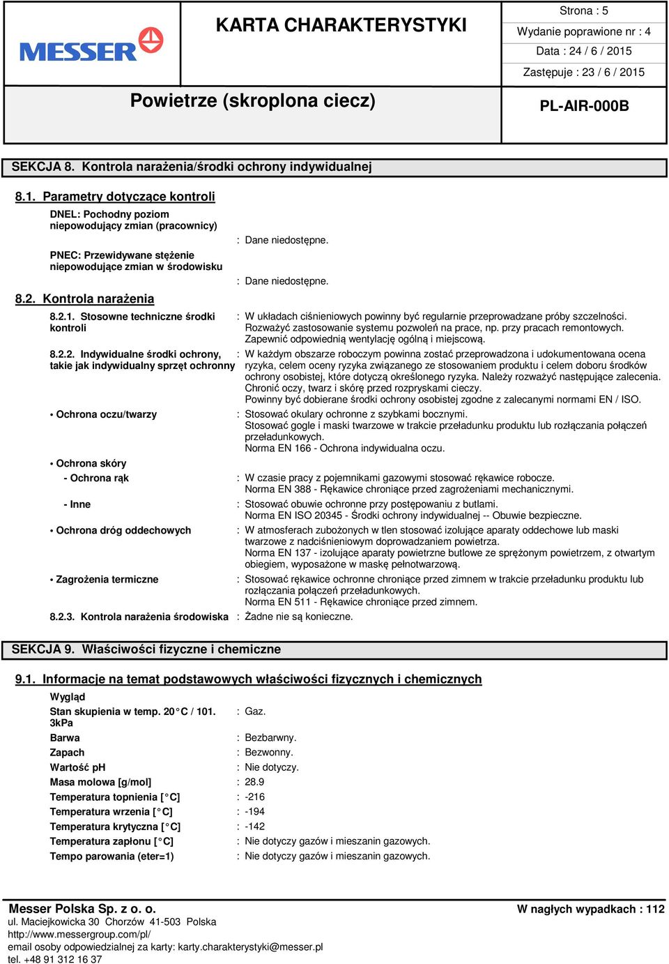 : Dane niedostępne. 8.2.1. Stosowne techniczne środki : W układach ciśnieniowych powinny być regularnie przeprowadzane próby szczelności. kontroli Rozważyć zastosowanie systemu pozwoleń na prace, np.