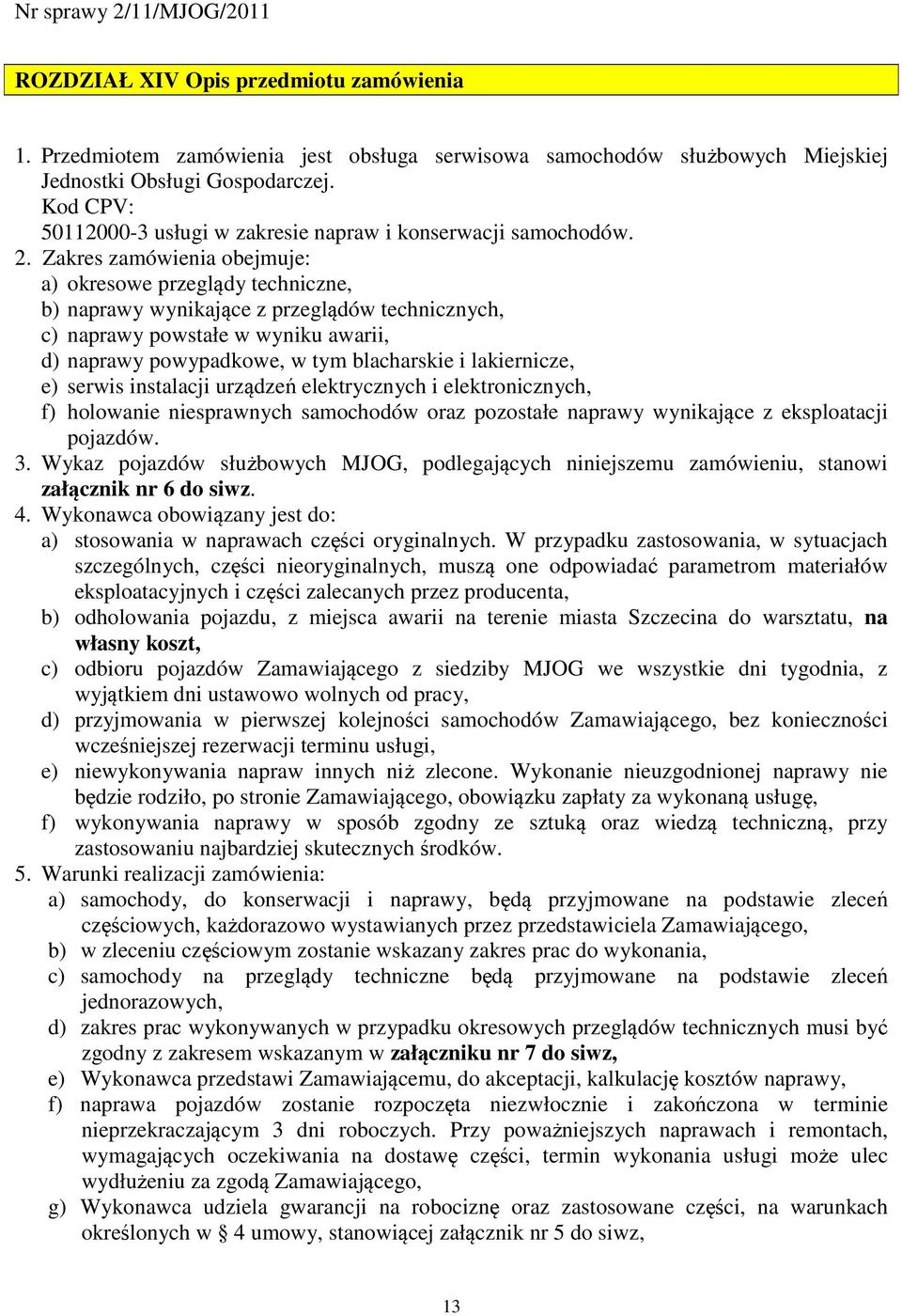 Zakres zamówienia obejmuje: a) okresowe przeglądy techniczne, b) naprawy wynikające z przeglądów technicznych, c) naprawy powstałe w wyniku awarii, d) naprawy powypadkowe, w tym blacharskie i