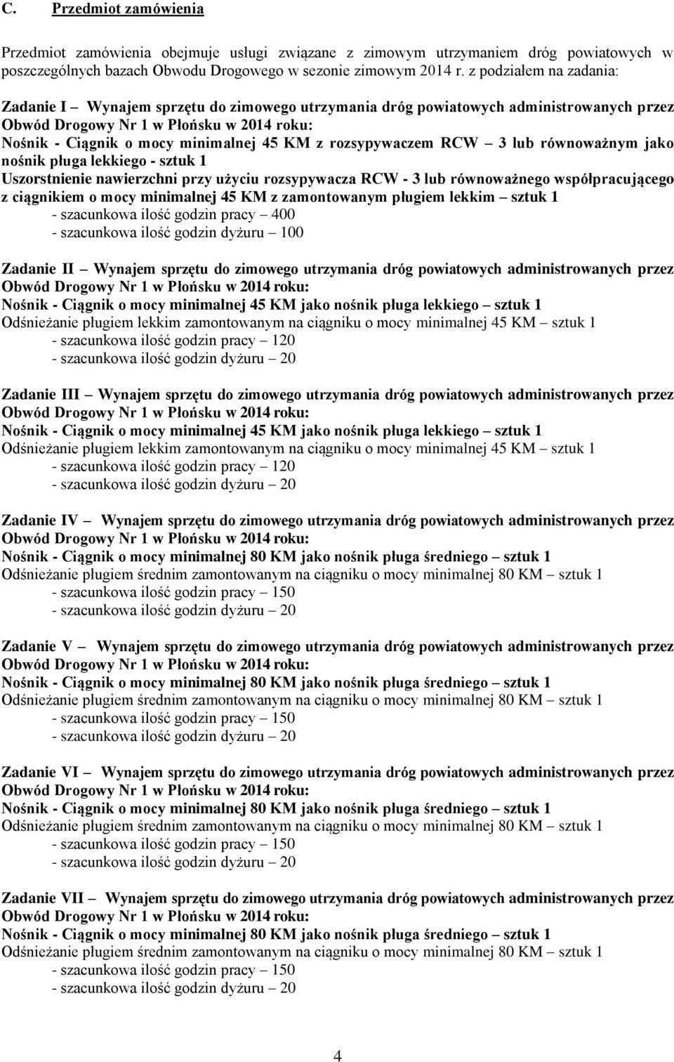 rozsypywaczem RCW 3 lub równoważnym jako nośnik pługa lekkiego - sztuk 1 Uszorstnienie nawierzchni przy użyciu rozsypywacza RCW - 3 lub równoważnego współpracującego z ciągnikiem o mocy minimalnej 45