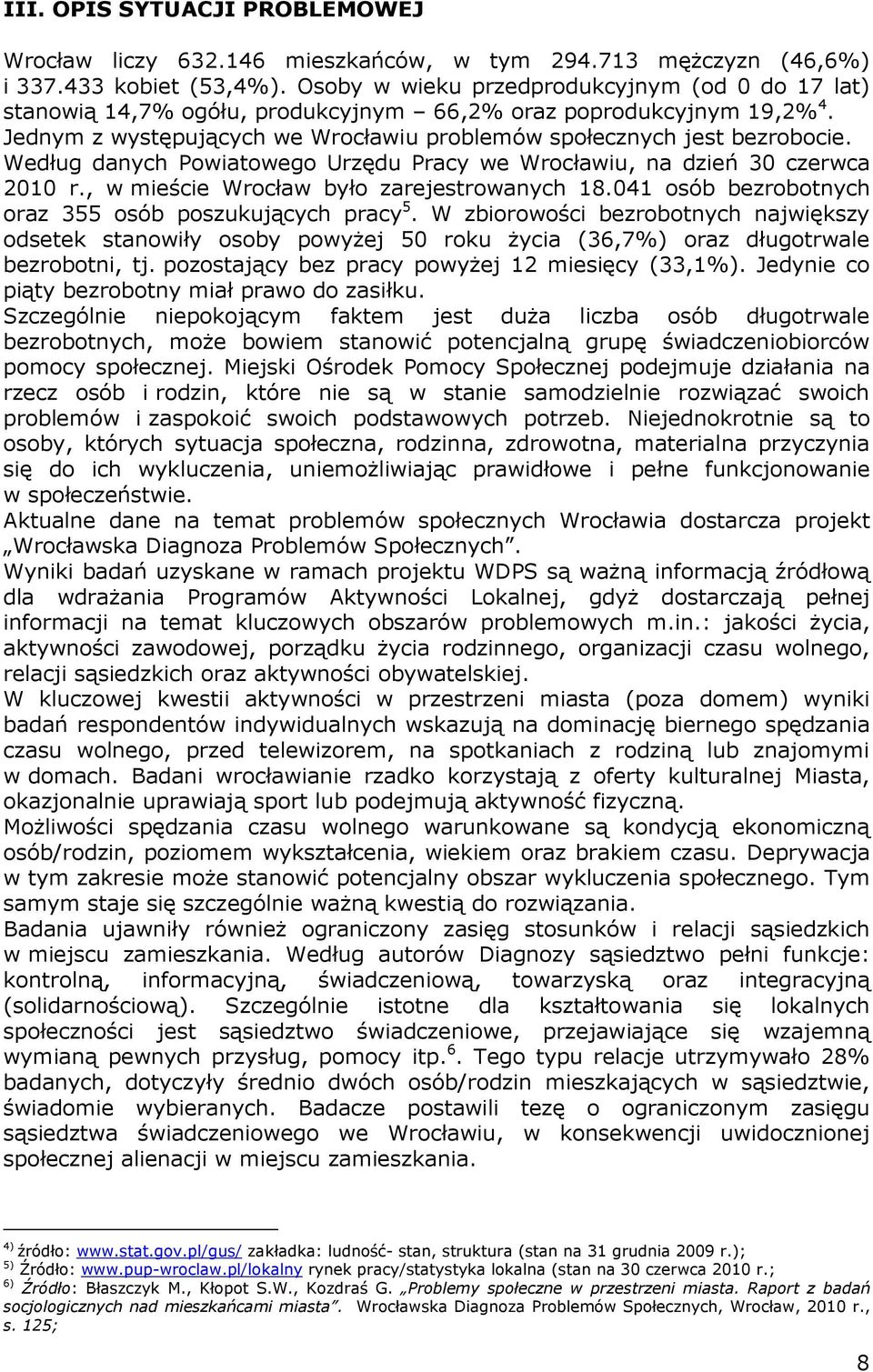 Według danych Powiatowego Urzędu Pracy we Wrocławiu, na dzień 30 czerwca 2010 r., w mieście Wrocław było zarejestrowanych 18.041 osób bezrobotnych oraz 355 osób poszukujących pracy 5.