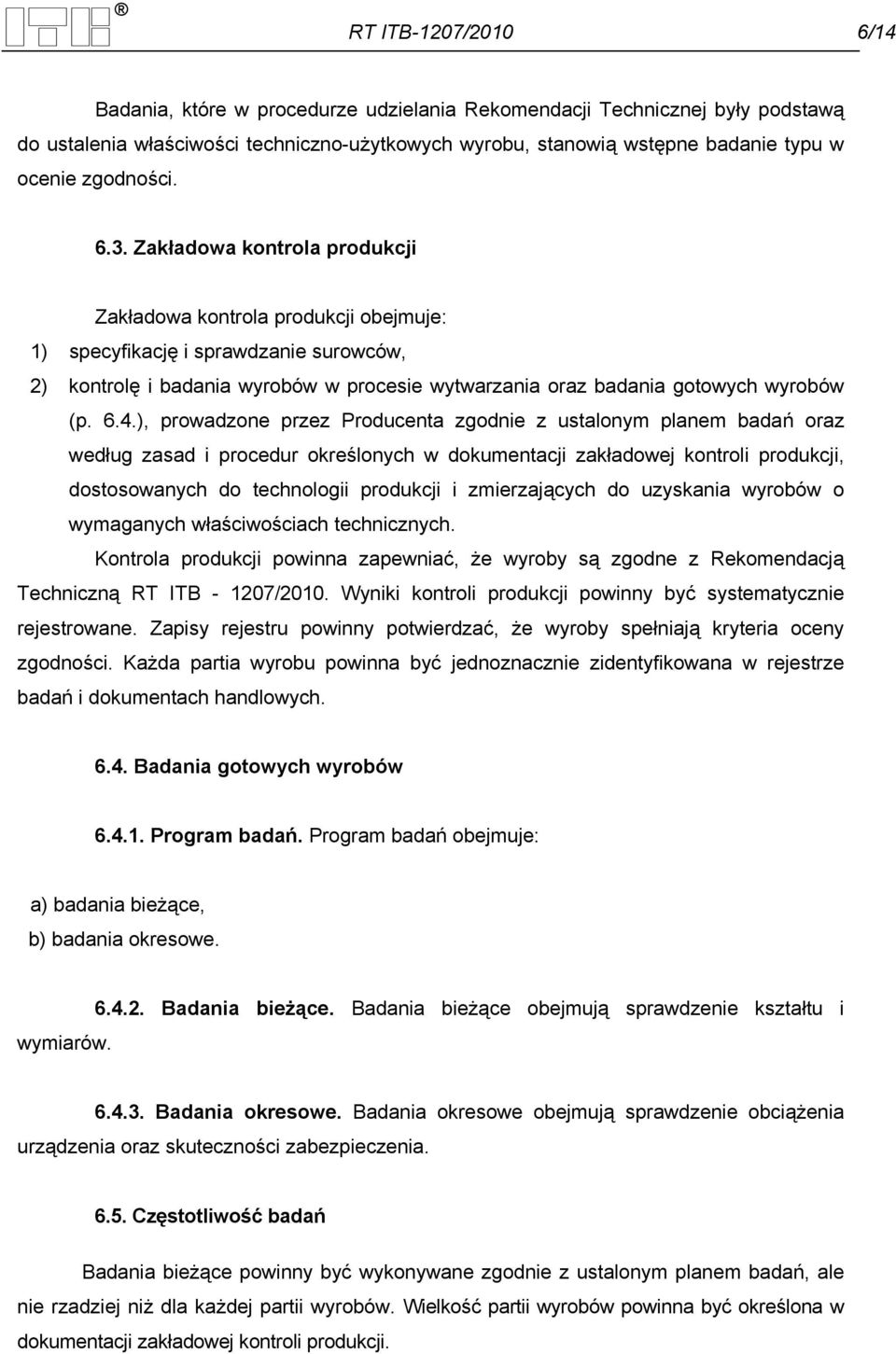 Zakładowa kontrola produkcji Zakładowa kontrola produkcji obejmuje: 1) specyfikację i sprawdzanie surowców, 2) kontrolę i badania wyrobów w procesie wytwarzania oraz badania gotowych wyrobów (p. 6.4.