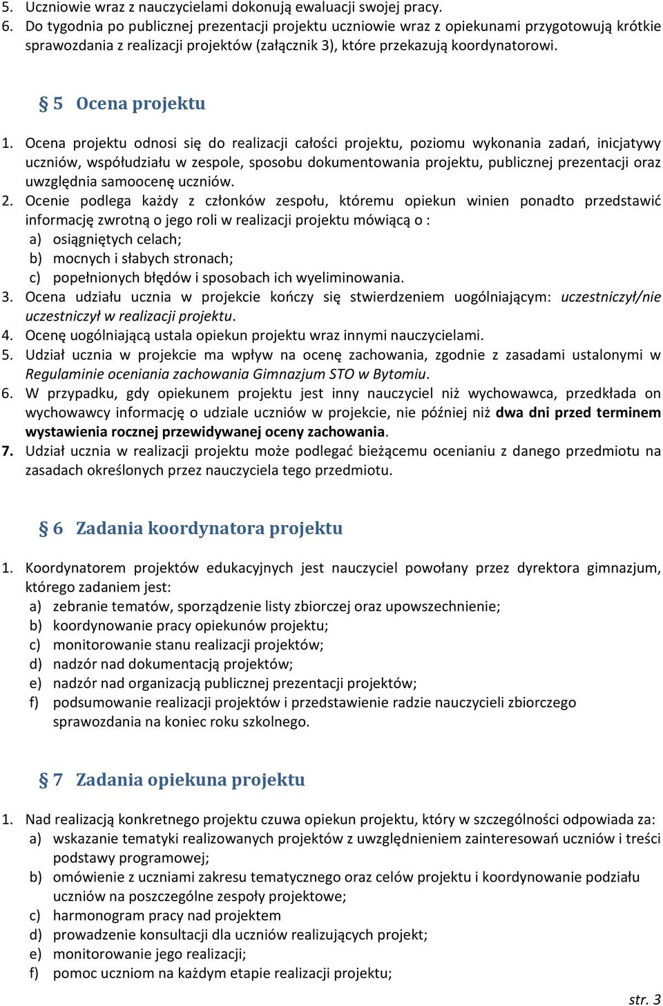 Ocena projektu odnosi się do realizacji całości projektu, poziomu wykonania zadań, inicjatywy uczniów, współudziału w zespole, sposobu dokumentowania projektu, publicznej prezentacji oraz uwzględnia