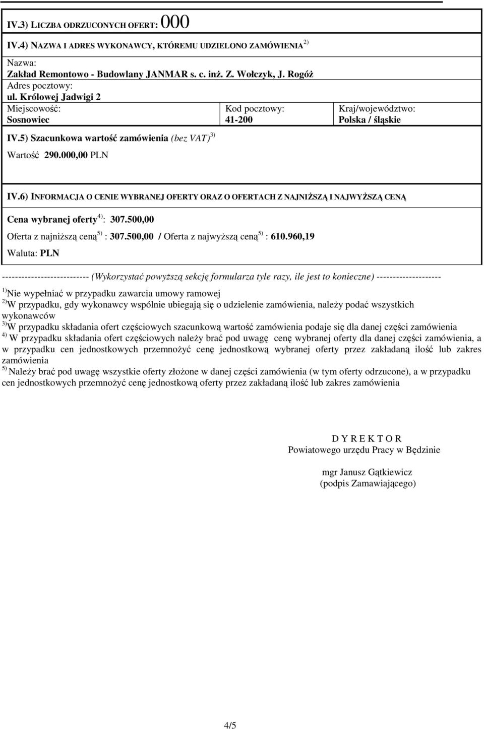 6) INFORMACJA O CENIE WYBRANEJ OFERTY ORAZ O OFERTACH Z NAJNIŻSZĄ I NAJWYŻSZĄ CENĄ Cena wybranej oferty 4) : 307.500,00 Oferta z najniższą ceną 5) : 307.500,00 / Oferta z najwyższą ceną 5) : 610.
