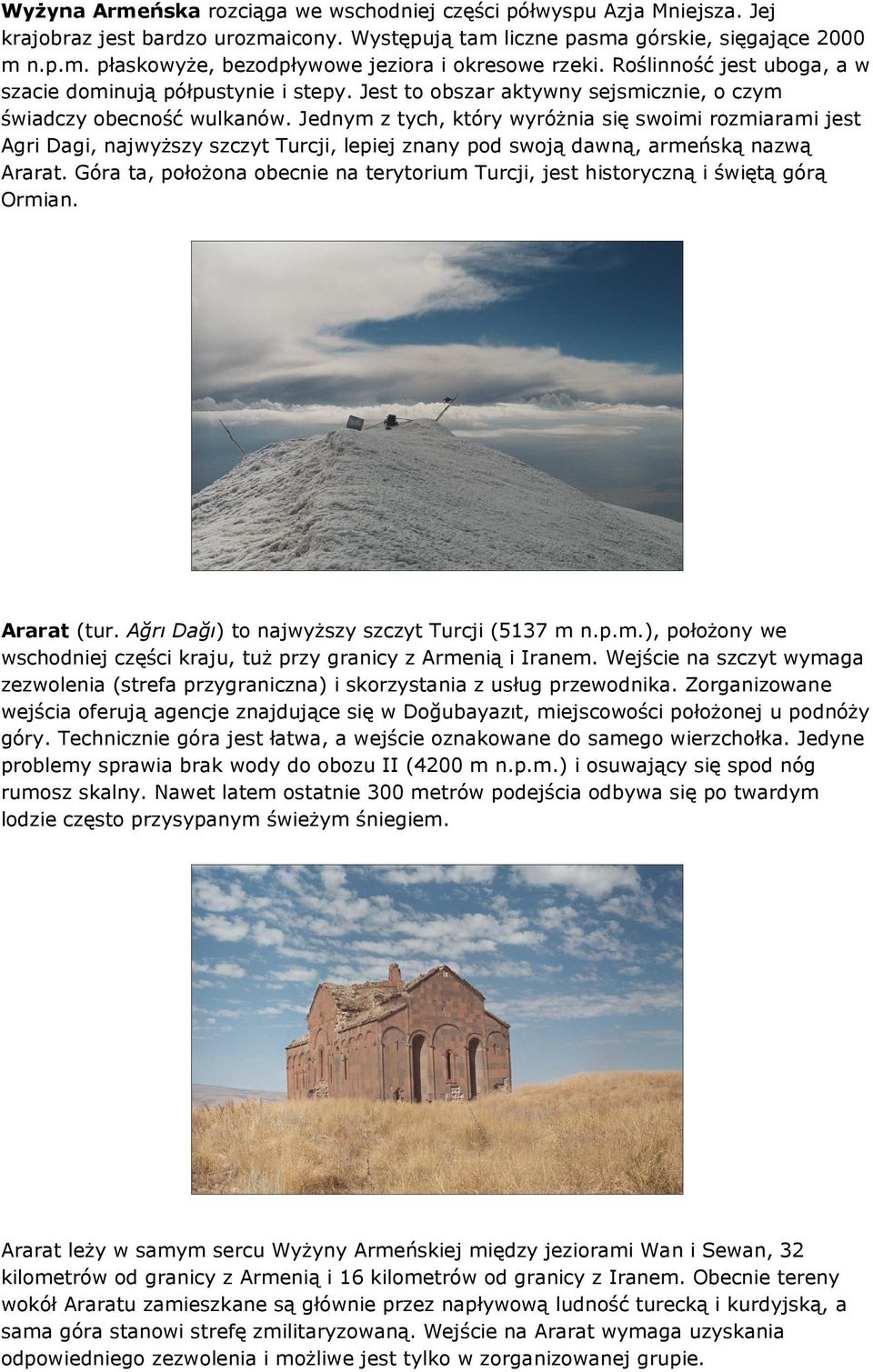 Jednym z tych, który wyróżnia się swoimi rozmiarami jest Agri Dagi, najwyższy szczyt Turcji, lepiej znany pod swoją dawną, armeńską nazwą Ararat.