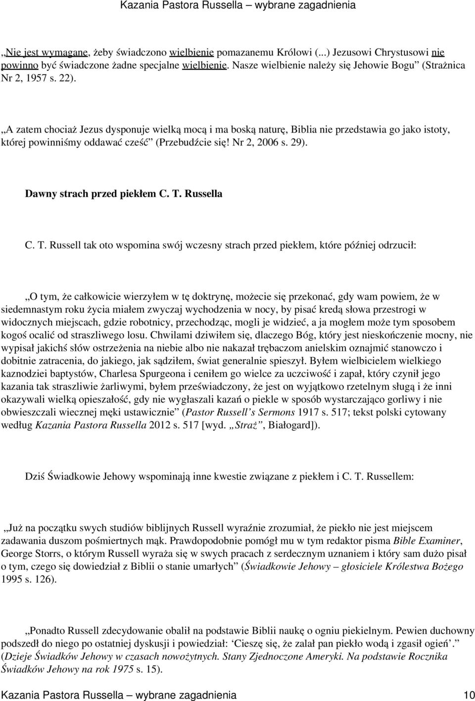 A zatem chociaż Jezus dysponuje wielką mocą i ma boską naturę, Biblia nie przedstawia go jako istoty, której powinniśmy oddawać cześć (Przebudźcie się! Nr 2, 2006 s. 29). Dawny strach przed piekłem C.