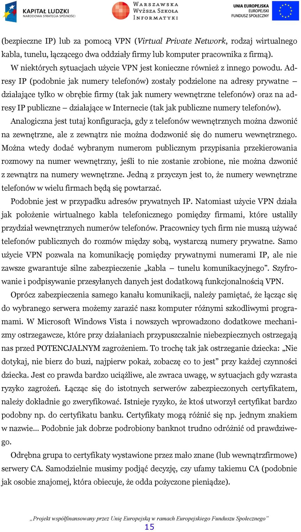 Adresy IP (podobnie jak numery telefonów) zostały podzielone na adresy prywatne działające tylko w obrębie firmy (tak jak numery wewnętrzne telefonów) oraz na adresy IP publiczne działające w