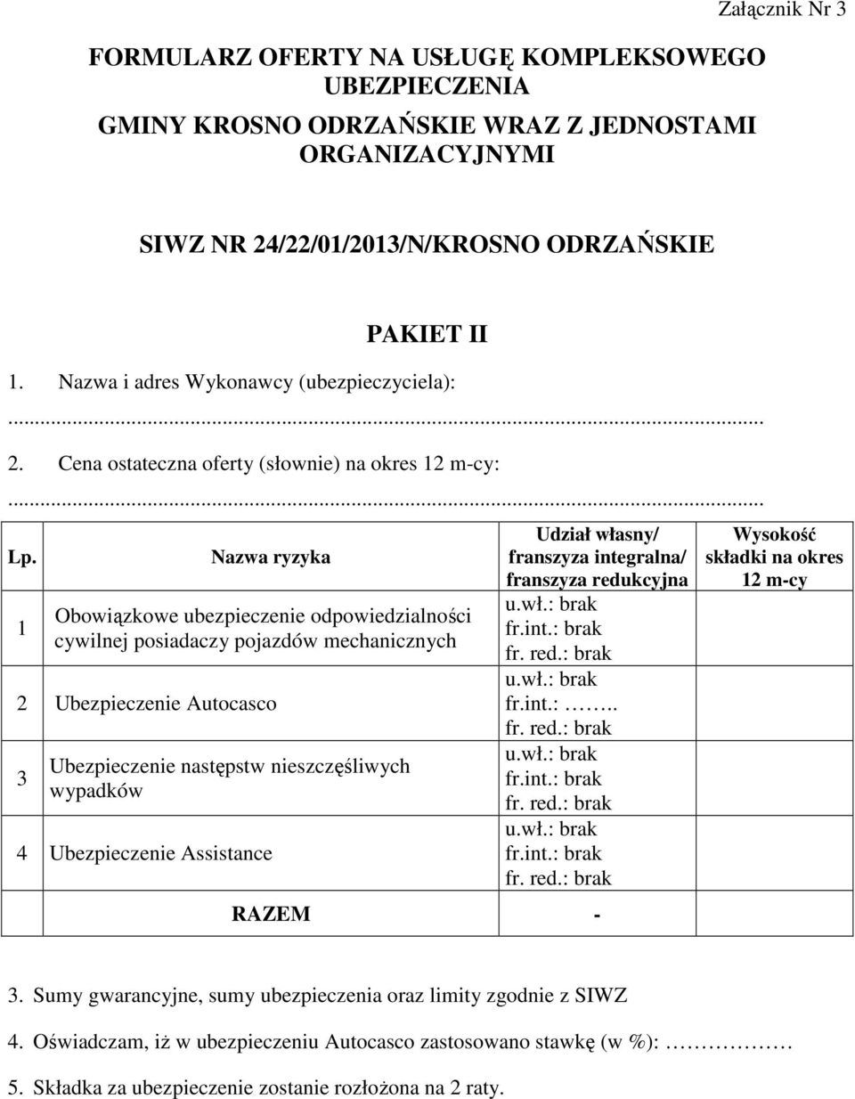 1 Nazwa ryzyka Obowiązkowe ubezpieczenie odpowiedzialności cywilnej posiadaczy pojazdów mechanicznych 2 Ubezpieczenie Autocasco 3 Ubezpieczenie następstw nieszczęśliwych wypadków 4 Ubezpieczenie