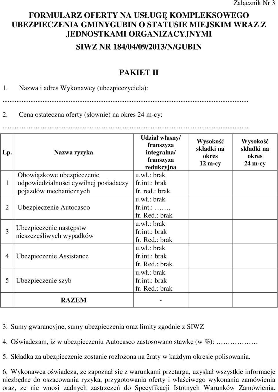 1 Nazwa ryzyka Obowiązkowe ubezpieczenie odpowiedzialności cywilnej posiadaczy pojazdów mechanicznych 2 Ubezpieczenie Autocasco 3 Ubezpieczenie następstw nieszczęśliwych wypadków 4 Ubezpieczenie