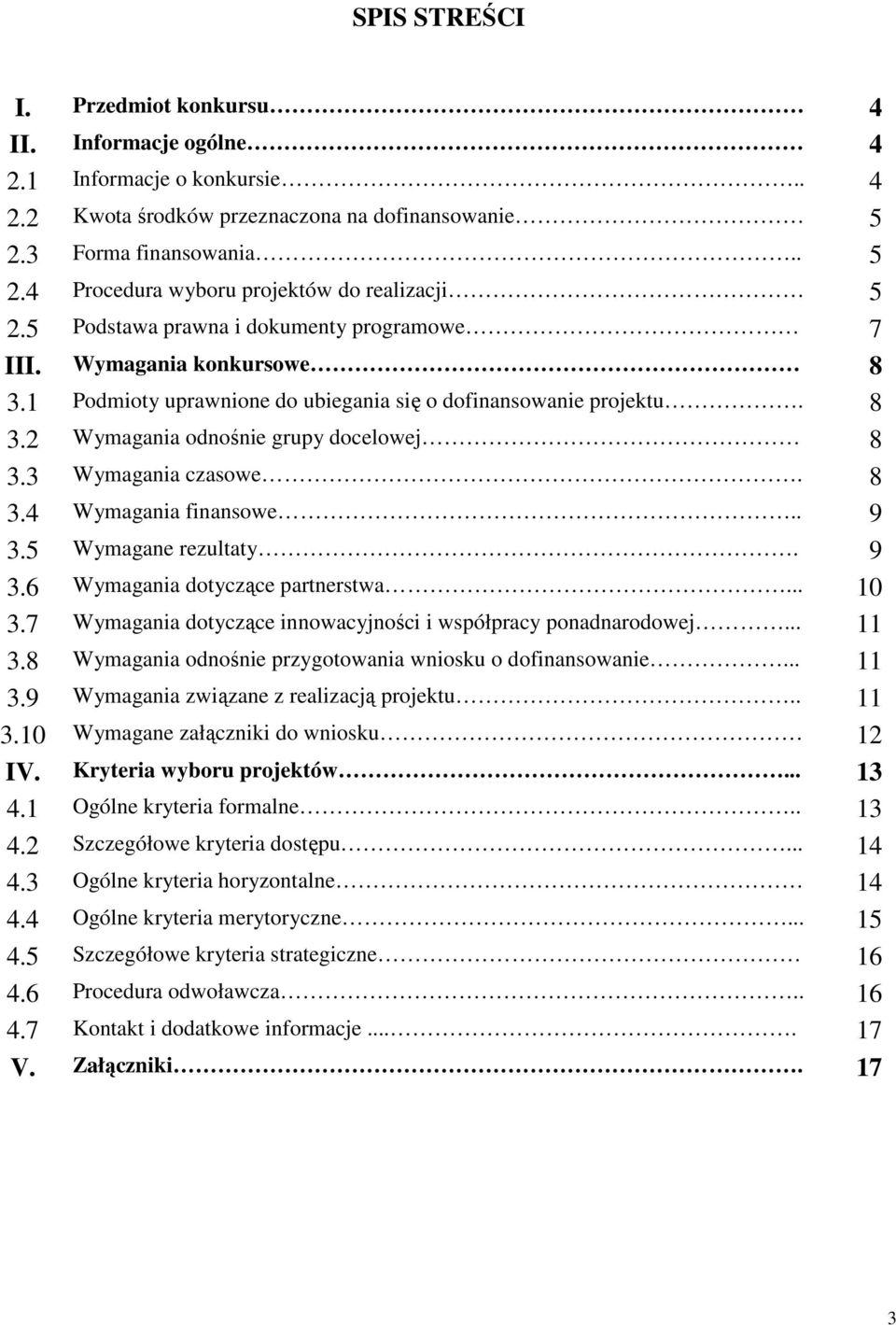 3 Wymagania czasowe. 8 3.4 Wymagania finansowe.. 9 3.5 Wymagane rezultaty. 9 3.6 Wymagania dotyczące partnerstwa... 10 3.7 Wymagania dotyczące innowacyjności i współpracy ponadnarodowej... 11 3.