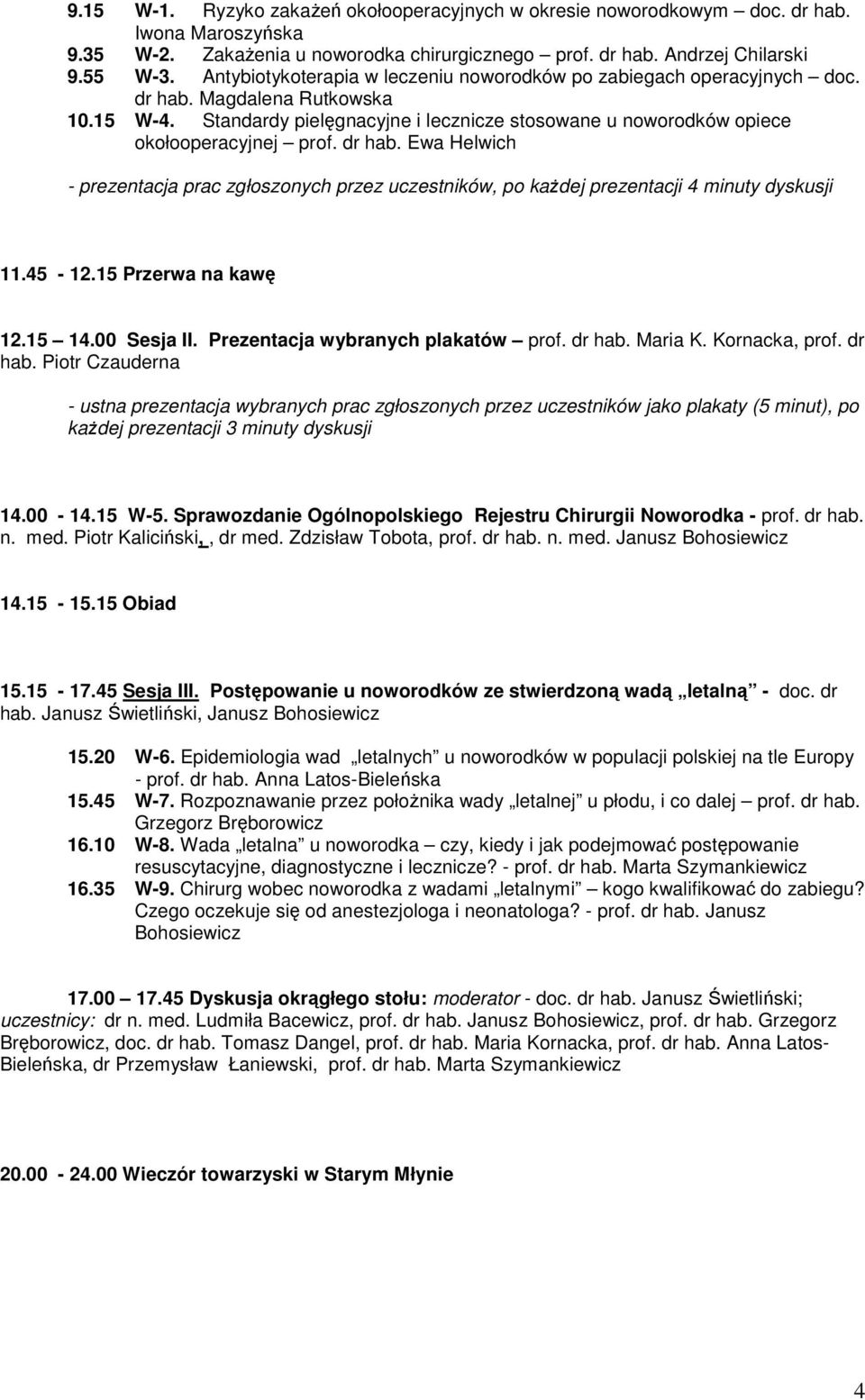 dr hab. Ewa Helwich - prezentacja prac zgłoszonych przez uczestników, po kaŝdej prezentacji 4 minuty dyskusji 11.45-12.15 Przerwa na kawę 12.15 14.00 Sesja II. Prezentacja wybranych plakatów prof.
