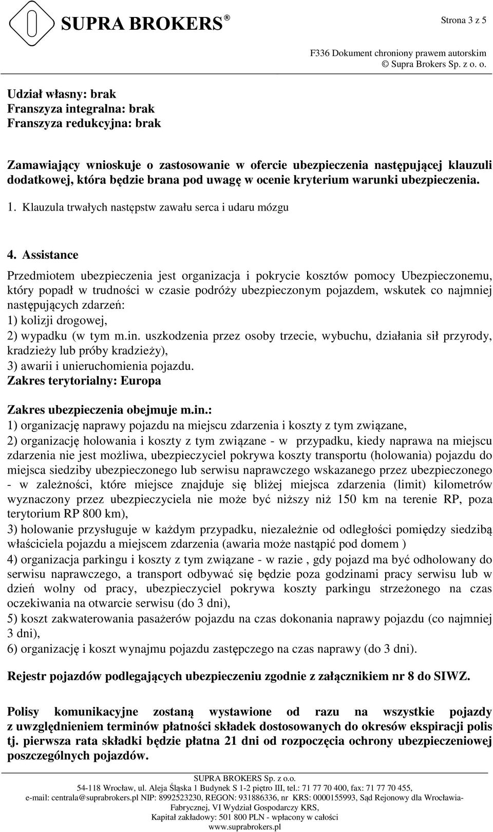 Assistance Przedmiotem ubezpieczenia jest organizacja i pokrycie kosztów pomocy Ubezpieczonemu, który popadł w trudności w czasie podróży ubezpieczonym pojazdem, wskutek co najmniej następujących