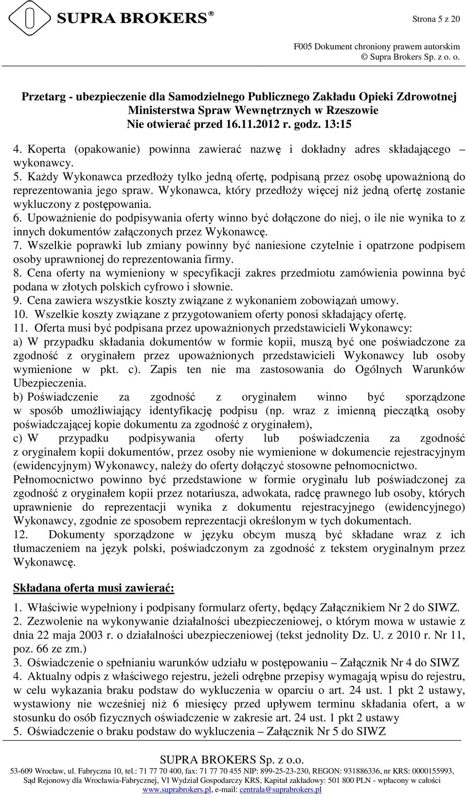 Koperta (opakowanie) powinna zawierać nazwę i dokładny adres składającego wykonawcy. 5. KaŜdy Wykonawca przedłoŝy tylko jedną ofertę, podpisaną przez osobę upowaŝnioną do reprezentowania jego spraw.