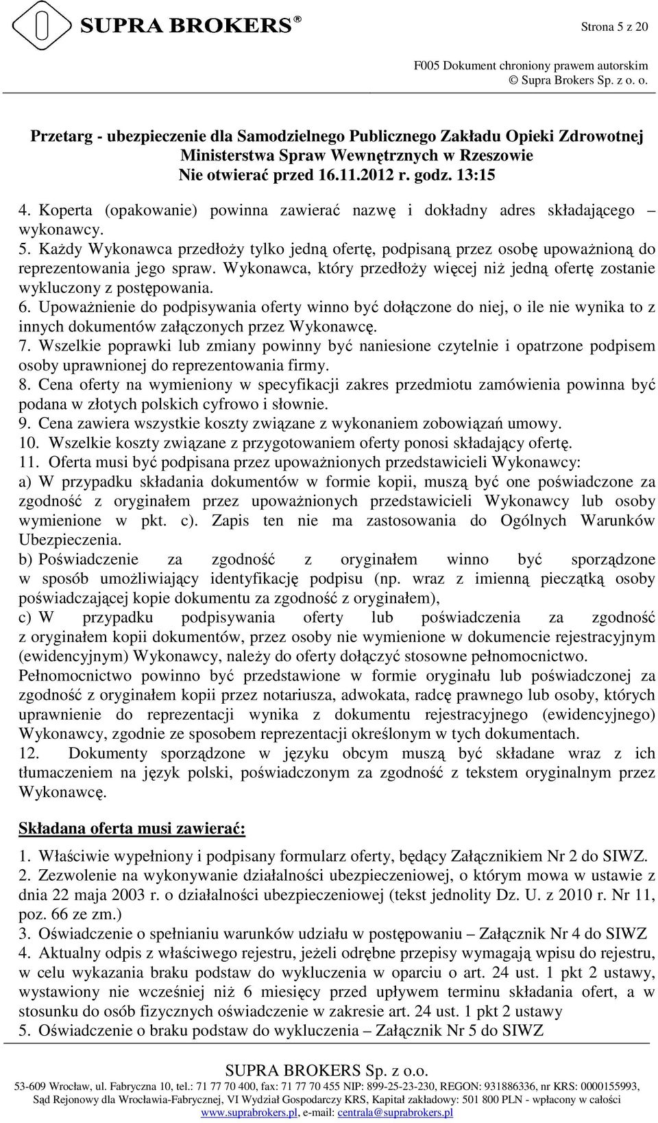 Koperta (opakowanie) powinna zawierać nazwę i dokładny adres składającego wykonawcy. 5. KaŜdy Wykonawca przedłoŝy tylko jedną ofertę, podpisaną przez osobę upowaŝnioną do reprezentowania jego spraw.