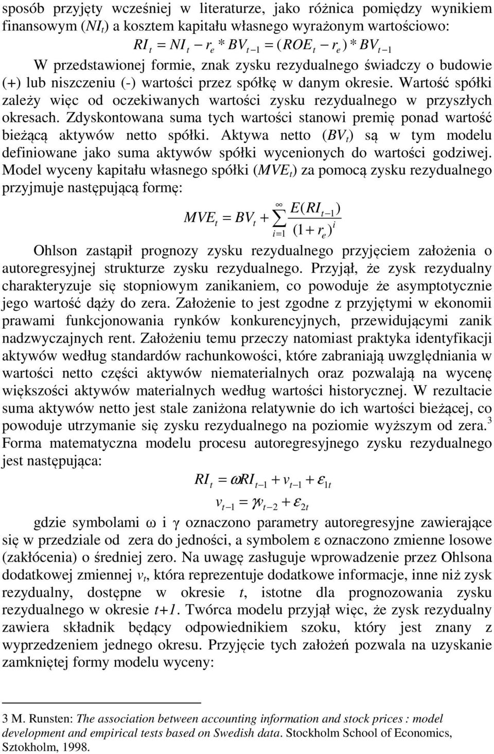 Wartość spółki zależy więc od oczekiwanych wartości zysku rezydualnego w przyszłych okresach. Zdyskontowana suma tych wartości stanowi premię ponad wartość bieżącą aktywów netto spółki.