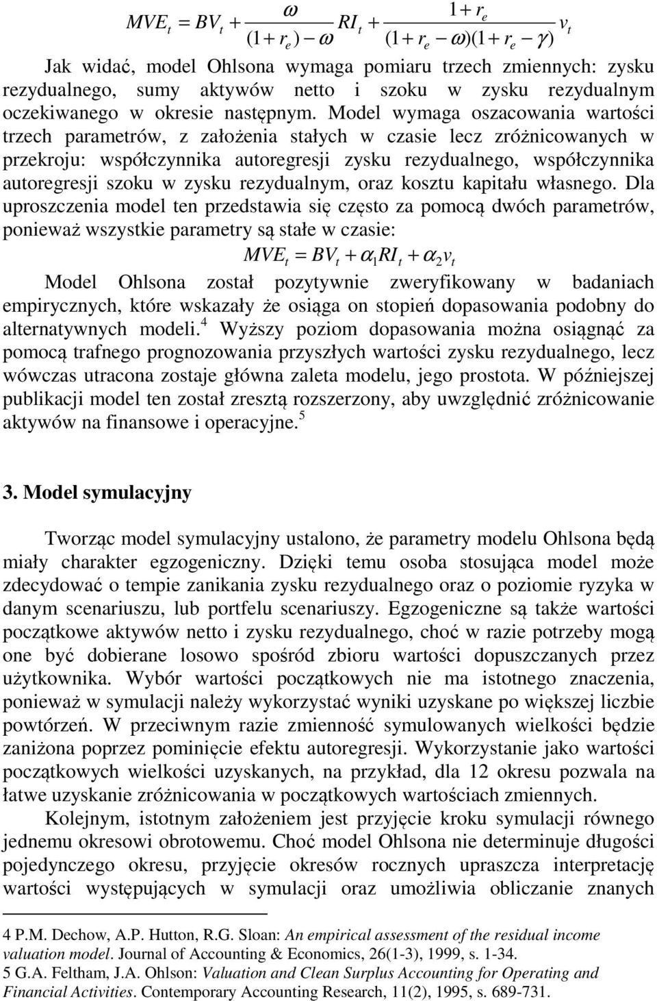 Model wymaga oszacowania wartości trzech parametrów, z założenia stałych w czasie lecz zróżnicowanych w przekroju: współczynnika autoregresji zysku rezydualnego, współczynnika autoregresji szoku w