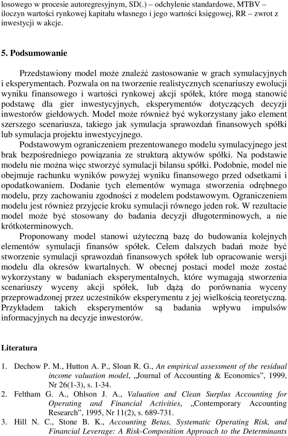 Pozwala on na tworzenie realistycznych scenariuszy ewolucji wyniku finansowego i wartości rynkowej akcji spółek, które mogą stanowić podstawę dla gier inwestycyjnych, eksperymentów dotyczących